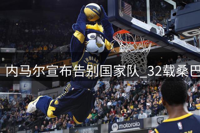 内马尔宣布告别国家队 32载桑巴生涯画上句点