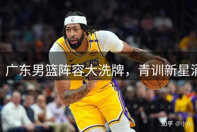 广东男篮阵容大洗牌，青训新星涌现，焦泊乔成核心培养目标
